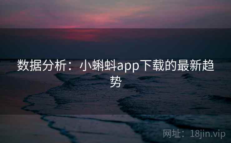 数据分析:小蝌蚪app下载的最新趋势  第2张 数据分析:小蝌蚪app下载的最新趋势  第2张