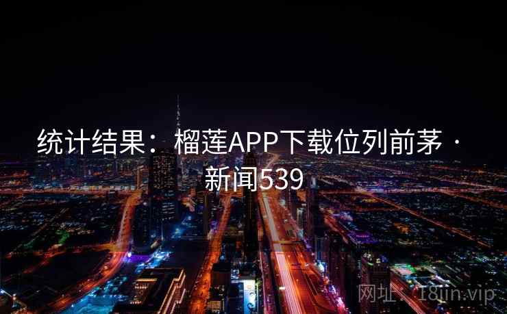 统计结果：榴莲APP下载位列前茅 · 新闻539