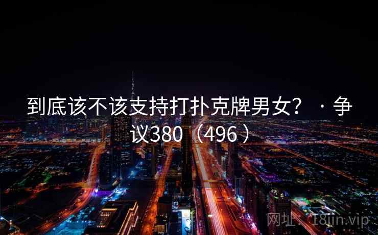 到底该不该支持打扑克牌男女? · 争议380(496 )