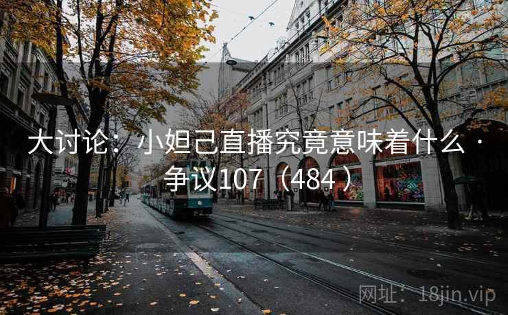 大讨论:小妲己直播究竟意味着什么 · 争议107(484 )