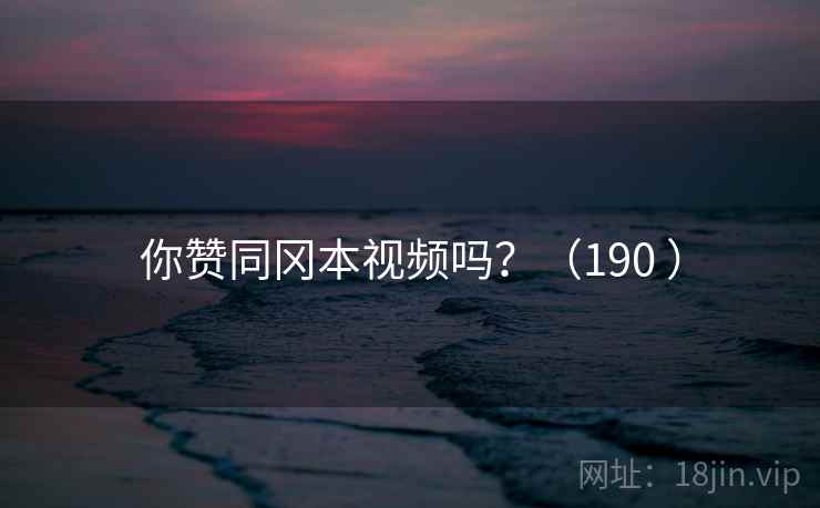 你赞同冈本视频吗?(190 )