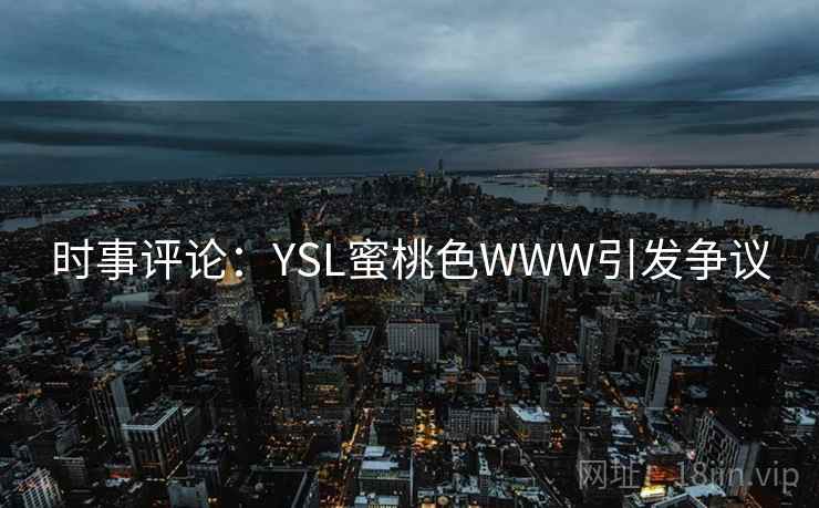时事评论:YSL蜜桃色WWW引发争议