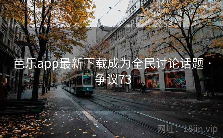 芭乐app最新下载成为全民讨论话题 · 争议73