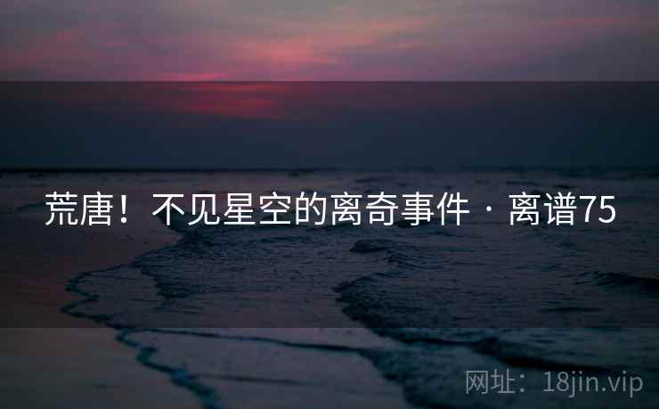 荒唐!不见星空的离奇事件 · 离谱75