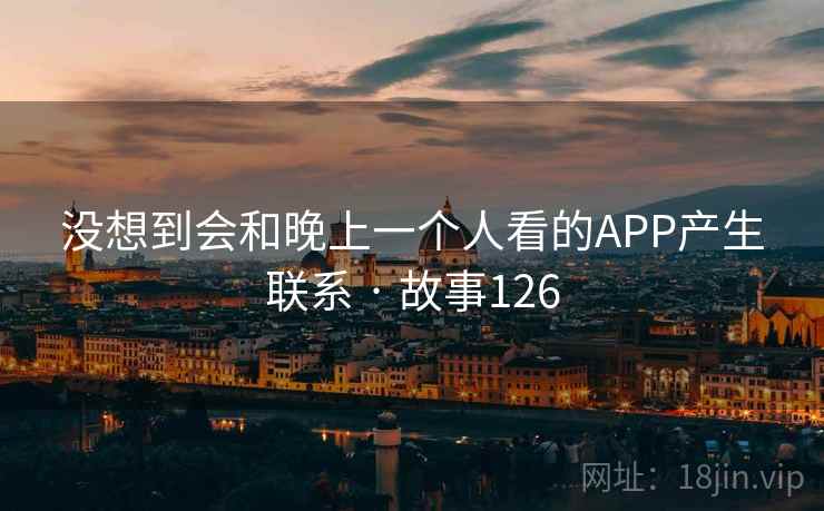 没想到会和晚上一个人看的APP产生联系 · 故事126  第2张