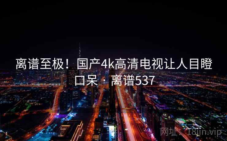 离谱至极！国产4k高清电视让人目瞪口呆 · 离谱537  第2张