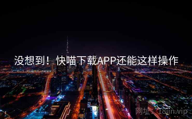 没想到！快喵下载APP还能这样操作