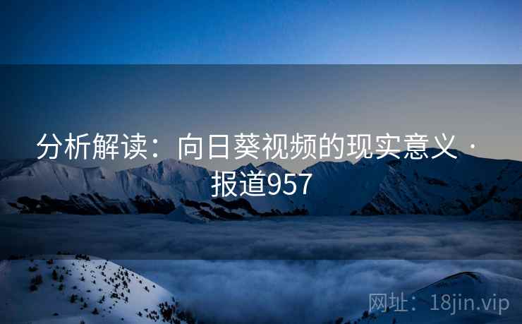 分析解读:向日葵视频的现实意义 · 报道957