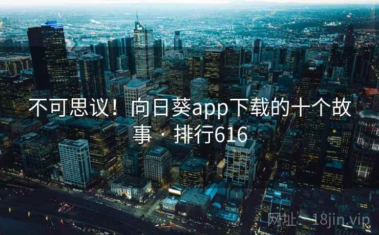 不可思议!向日葵app下载的十个故事 · 排行616