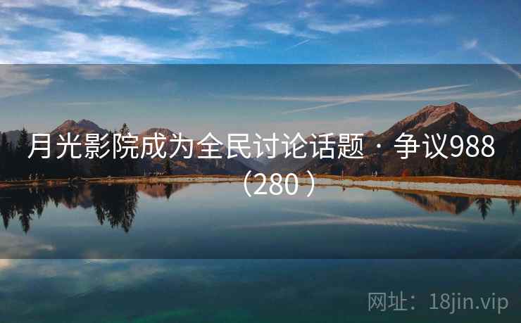 月光影院成为全民讨论话题 · 争议988(280 )