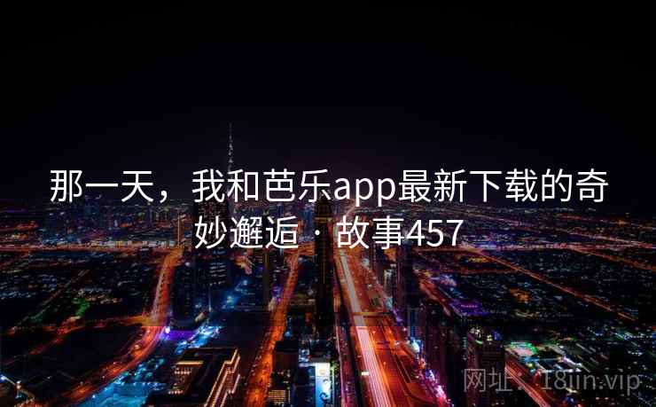 那一天，我和芭乐app最新下载的奇妙邂逅 · 故事457