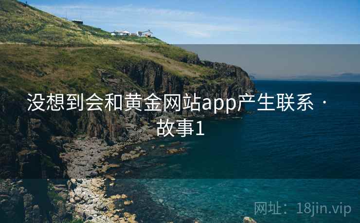 没想到会和黄金网站app产生联系 · 故事1