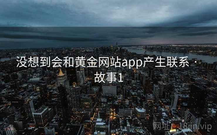 没想到会和黄金网站app产生联系 · 故事1