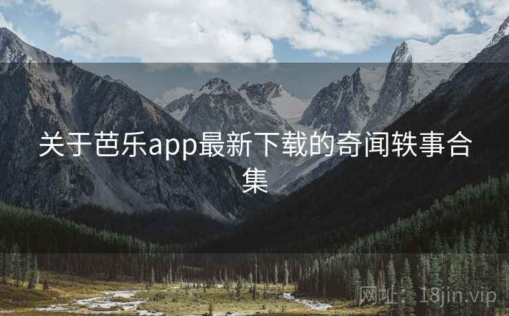 关于芭乐app最新下载的奇闻轶事合集