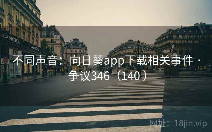 不同声音:向日葵app下载相关事件 · 争议346(140 )