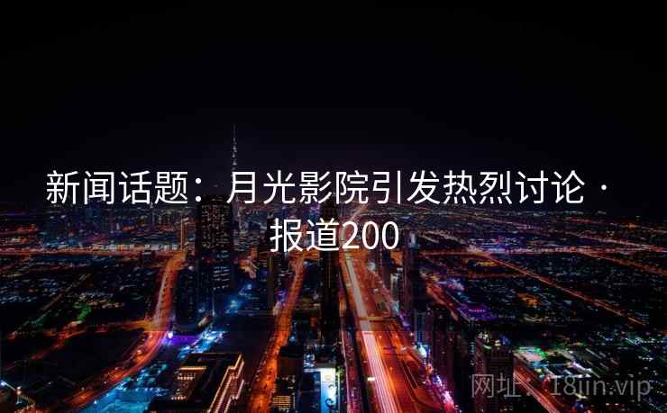 新闻话题:月光影院引发热烈讨论 · 报道200