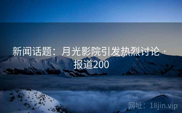 新闻话题:月光影院引发热烈讨论 · 报道200