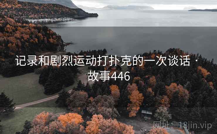 记录和剧烈运动打扑克的一次谈话 · 故事446
