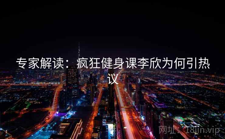 专家解读：疯狂健身课李欣为何引热议