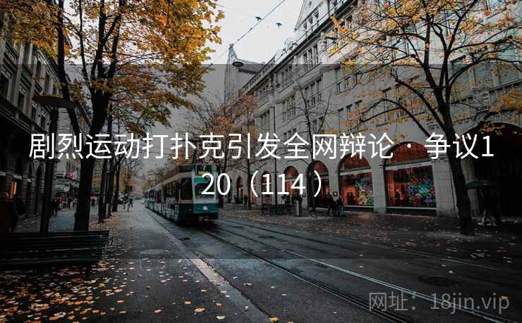 剧烈运动打扑克引发全网辩论 · 争议120（114 ）  第1张