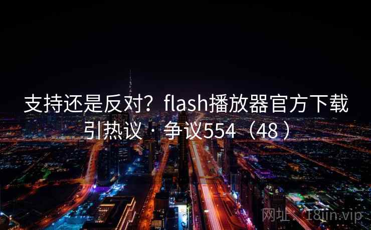 支持还是反对?flash播放器官方下载引热议 · 争议554(48 )