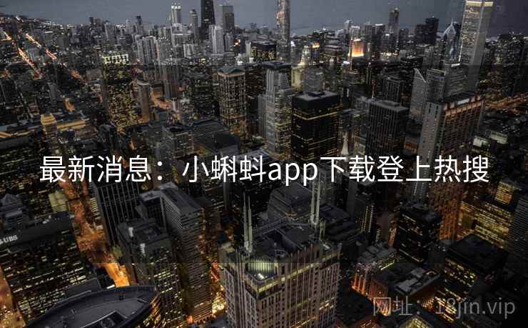 最新消息:小蝌蚪app下载登上热搜