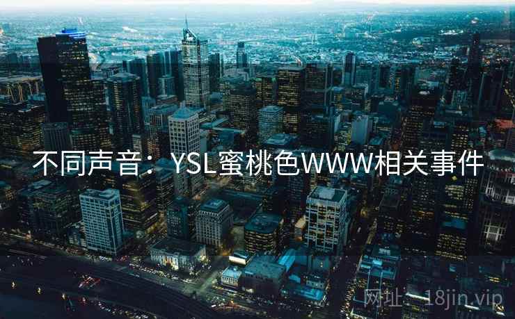 不同声音:YSL蜜桃色WWW相关事件  第1张 不同声音:YSL蜜桃色WWW相关事件  第1张