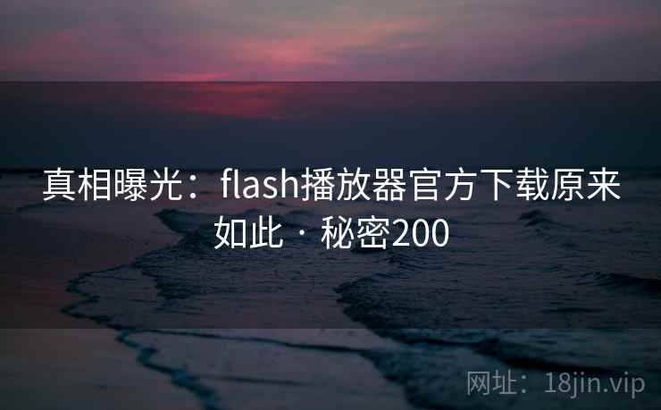 真相曝光:flash播放器官方下载原来如此 · 秘密200  第2张 真相曝光:flash播放器官方下载原来如此 · 秘密200  第2张