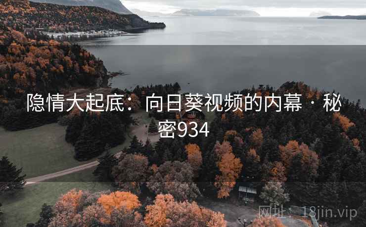 隐情大起底:向日葵视频的内幕 · 秘密934