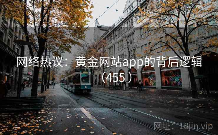 网络热议:黄金网站app的背后逻辑(455 ) 第1张 网络热议:黄金网站app的背后逻辑(455 ) 第1张