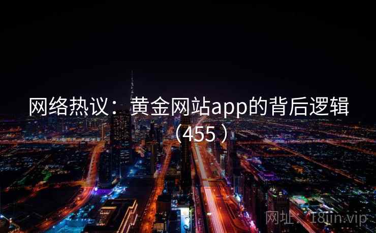网络热议:黄金网站app的背后逻辑(455 ) 第2张 网络热议:黄金网站app的背后逻辑(455 ) 第2张