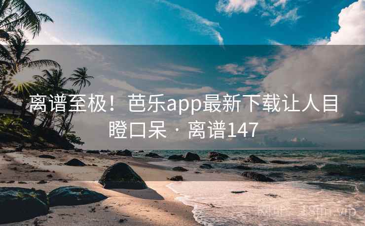 离谱至极！芭乐app最新下载让人目瞪口呆 · 离谱147  第2张