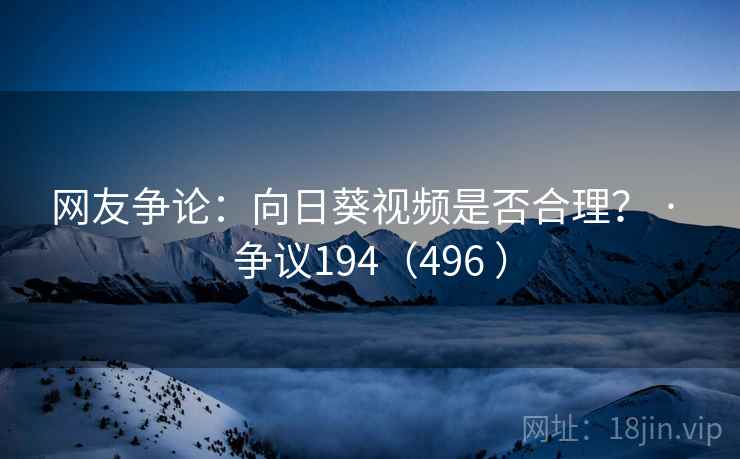 网友争论:向日葵视频是否合理? · 争议194(496 )
