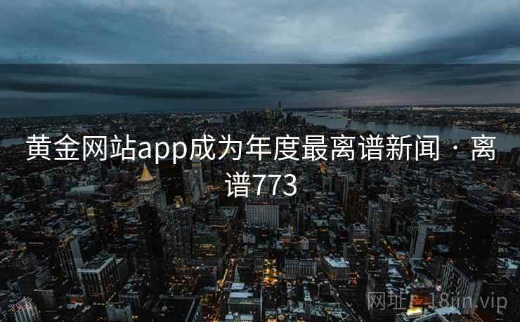 黄金网站app成为年度最离谱新闻 · 离谱773 第2张 黄金网站app成为年度最离谱新闻 · 离谱773 第2张