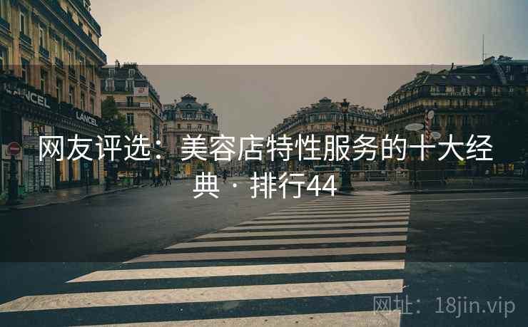 网友评选：美容店特性服务的十大经典 · 排行44  第1张
